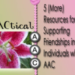 5 (More) Resources for Supporting Friendships in Individuals who use AAC