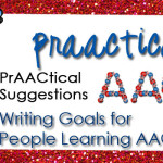 PrAACtical Suggestions: Writing Goals for People Learning AAC