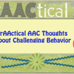 PrAACtical AAC Thoughts About Challenging Behavior