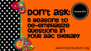Don’t Ask: 5 Reasons to De-Emphasize Questions in Your AAC Therapy