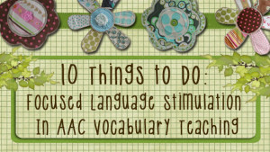 10 Things to Do in Using Focused Language Stimulation in AAC Vocabulary Teaching