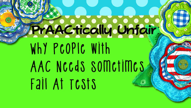 PrAACtically Unfair: Why People with AAC Needs Sometimes Fail At Tests