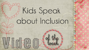 Video of the Week: Kids Speak about Inclusion