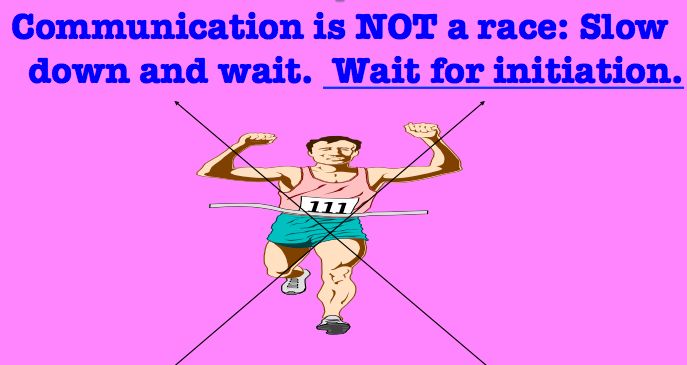 Communication is not a race. Slow down and wait. Wait for initiation