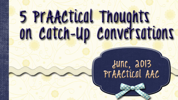 5 PrAACtical Thoughts on Catch-Up Conversations