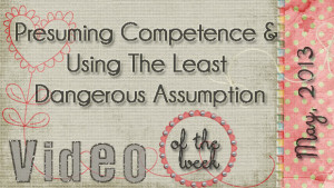 Presuming Competence & Using The Least Dangerous Assumption