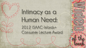 Video of the Week: Intimacy as a Human Need (2012 ISAAC-Words+ Consumer Lecture Award)