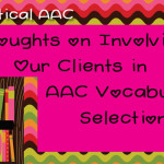 Thoughts on Involving Our Clients in AAC Vocabulary Selection