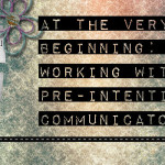 At the Very Beginning: Working with Pre-Intentional Communicators