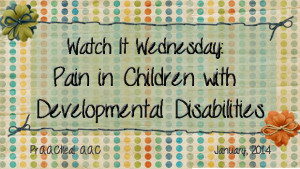 Watch It Wednesday: Pain in Children with Developmental Disabilities