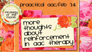 More Thoughts about Reinforcement in AAC Therapy