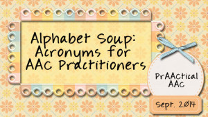 Alphabet Soup: Acronyms for AAC Practitioners