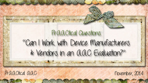PrAACtical Questions: “Can I Work with Device Manufacturers and Vendors in an AAC Evaluation?”