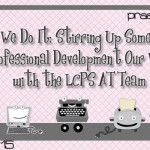 How We Do It: Stirring Up Some Fun! Professional Development Our Way with the LCPS AT Team