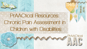 PrAACtical Resources: Chronic Pain Assessment in Children with Disabilities