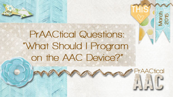 PrAACtical Questions: “What Should I Program on the AAC Device?”