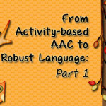 From Activity-based AAC to Robust Language: Part 1