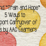 Beyond “Train and Hope” 5 Ways to Support Carryover of Skills by AAC Learners