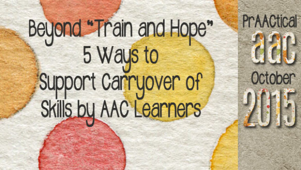 Beyond “Train and Hope” 5 Ways to Support Carryover of Skills by AAC Learners