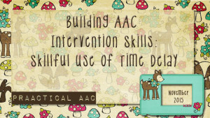 Building AAC Intervention Skills: Skillful Use of Time Delay