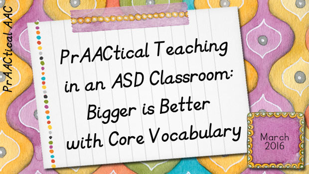 PrAACtical Teaching in an ASD Classroom: Bigger is Better with Core Vocabulary