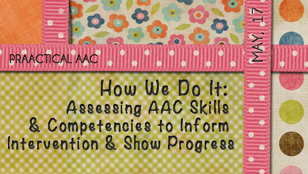 How We Do It: Assessing AAC Skills and Competencies to Inform Intervention & Show Progress