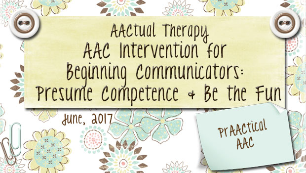 AACtual Therapy-AAC Intervention for Beginning Communicators: Presume Competence and Be the Fun
