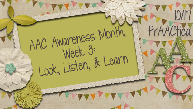 AAC Awareness Month, Week 3: Look, Listen, & Learn
