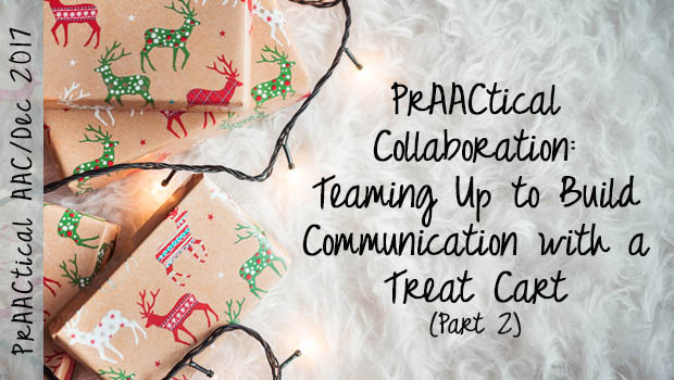 PrAACtical Collaboration: Teaming Up to Build Communication with a Treat Cart (Part 2)