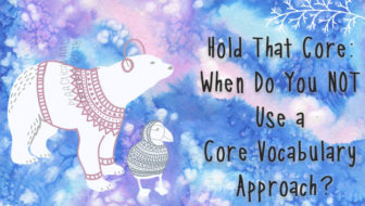 Hold That Core: When Do You NOT Use a Core Vocabulary Approach?