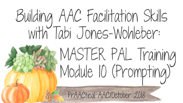 Building AAC Facilitation Skills with Tabi Jones-Wohleber: MASTER PAL Training, Module 10 (Appropriate Prompting)