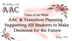 Video of the Week:  AAC and Transition Planning - Supporting All Students to Make Decisions for the Future