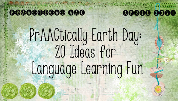 PrAACtically Earth Day: 20 Ideas for Language Learning Fun