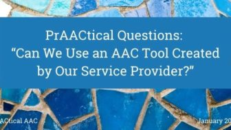 PrAACtical Questions: “Can We Use an AAC Tool Created by Our Service Provider?”
